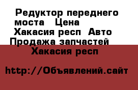 Редуктор переднего моста › Цена ­ 30 000 - Хакасия респ. Авто » Продажа запчастей   . Хакасия респ.